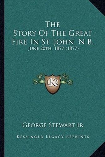 The Story Of The Great Fire In St. John, N.B.