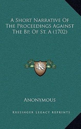 A Short Narrative Of The Proceedings Against The Bp. Of St. A (1702)