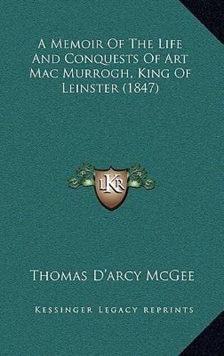 A Memoir Of The Life And Conquests Of Art Mac Murrogh, King Of Leinster (1847)