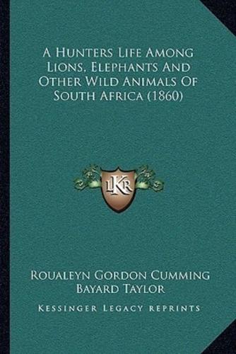A Hunters Life Among Lions, Elephants And Other Wild Animals Of South Africa (1860)