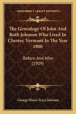 The Genealogy Of John And Ruth Johnson Who Lived In Chester, Vermont In The Year 1800