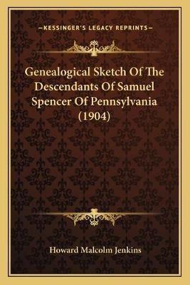 Genealogical Sketch Of The Descendants Of Samuel Spencer Of Pennsylvania (1904)