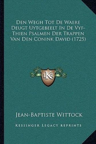 Den Wegh Tot De Waere Deugt Uytgebeelt In De Vyf-Thien Psalmen Der Trappen Van Den Conink David (1725)