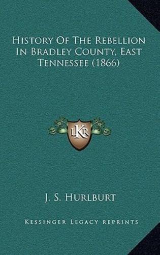 History Of The Rebellion In Bradley County, East Tennessee (1866)