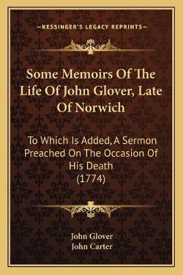 Some Memoirs Of The Life Of John Glover, Late Of Norwich