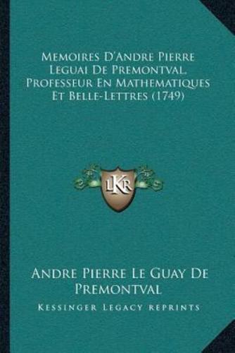 Memoires D'Andre Pierre Leguai De Premontval, Professeur En Mathematiques Et Belle-Lettres (1749)