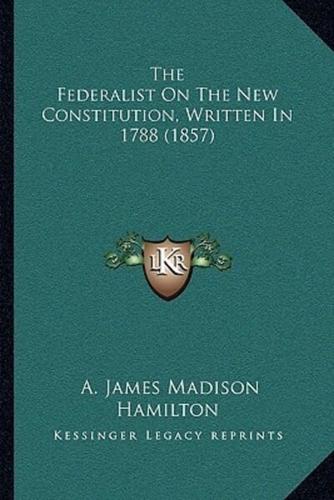 The Federalist On The New Constitution, Written In 1788 (1857)