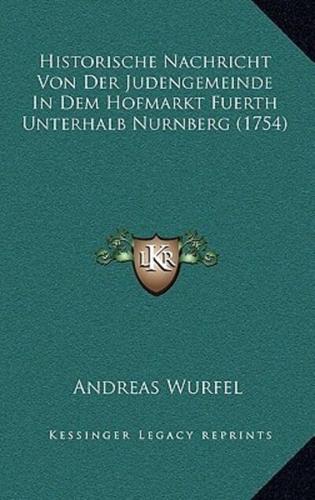 Historische Nachricht Von Der Judengemeinde In Dem Hofmarkt Fuerth Unterhalb Nurnberg (1754)
