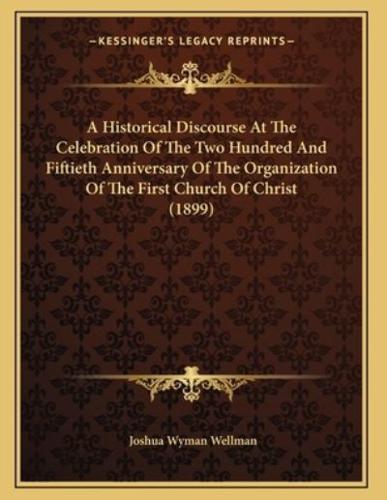 A Historical Discourse At The Celebration Of The Two Hundred And Fiftieth Anniversary Of The Organization Of The First Church Of Christ (1899)