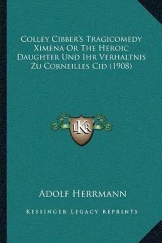 Colley Cibber's Tragicomedy Ximena Or The Heroic Daughter Und Ihr Verhaltnis Zu Corneilles Cid (1908)
