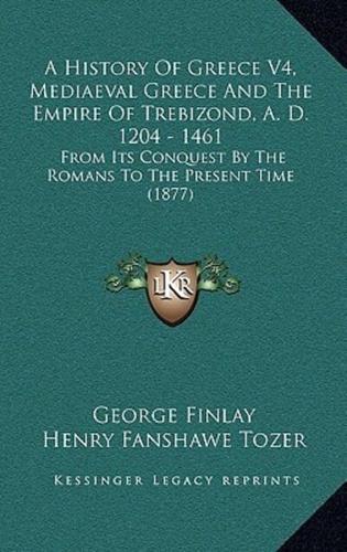 A History Of Greece V4, Mediaeval Greece And The Empire Of Trebizond, A. D. 1204 - 1461