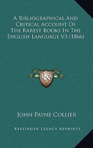 A Bibliographical And Critical Account Of The Rarest Books In The English Language V3 (1866)