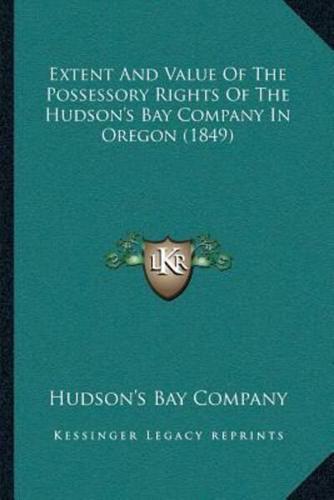 Extent And Value Of The Possessory Rights Of The Hudson's Bay Company In Oregon (1849)