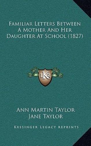 Familiar Letters Between A Mother And Her Daughter At School (1827)