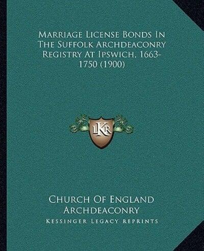 Marriage License Bonds In The Suffolk Archdeaconry Registry At Ipswich, 1663-1750 (1900)