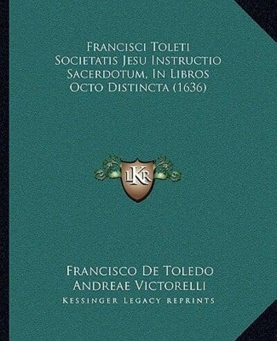 Francisci Toleti Societatis Jesu Instructio Sacerdotum, In Libros Octo Distincta (1636)