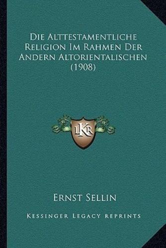 Die Alttestamentliche Religion Im Rahmen Der Andern Altorientalischen (1908)