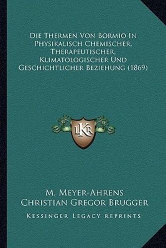 Die Thermen Von Bormio In Physikalisch Chemischer, Therapeutischer, Klimatologischer Und Geschichtlicher Beziehung (1869)