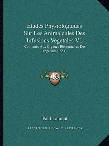 Etudes Physiologiques Sur Les Animalcules Des Infusions Vegetales V1