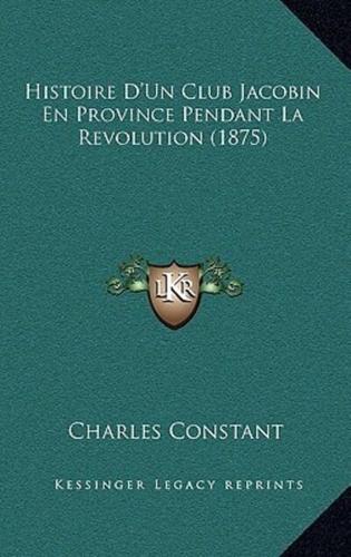 Histoire D'Un Club Jacobin En Province Pendant La Revolution (1875)