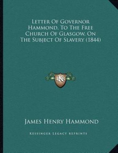 Letter Of Governor Hammond, To The Free Church Of Glasgow, On The Subject Of Slavery (1844)