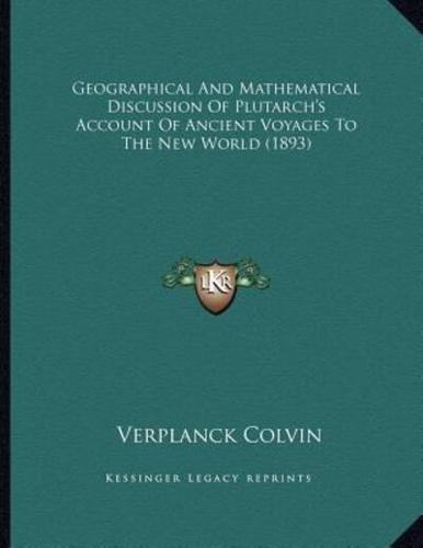 Geographical And Mathematical Discussion Of Plutarch's Account Of Ancient Voyages To The New World (1893)