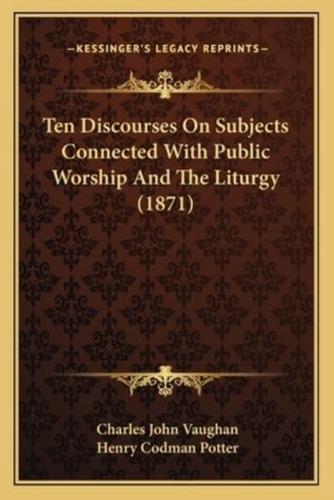 Ten Discourses On Subjects Connected With Public Worship And The Liturgy (1871)