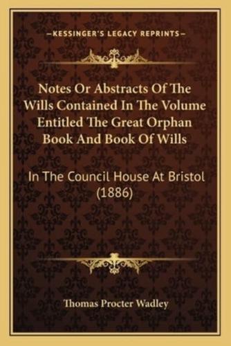 Notes Or Abstracts Of The Wills Contained In The Volume Entitled The Great Orphan Book And Book Of Wills