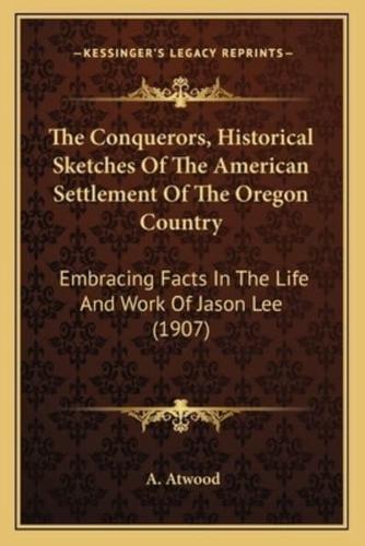 The Conquerors, Historical Sketches Of The American Settlement Of The Oregon Country