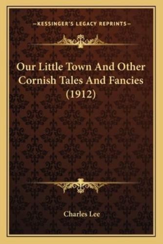 Our Little Town And Other Cornish Tales And Fancies (1912)