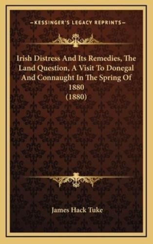 Irish Distress And Its Remedies, The Land Question, A Visit To Donegal And Connaught In The Spring Of 1880 (1880)