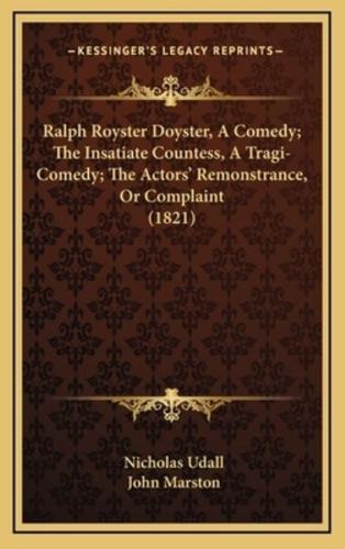 Ralph Royster Doyster, A Comedy; The Insatiate Countess, A Tragi-Comedy; The Actors' Remonstrance, Or Complaint (1821)