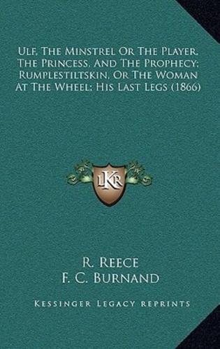 Ulf, The Minstrel Or The Player, The Princess, And The Prophecy; Rumplestiltskin, Or The Woman At The Wheel; His Last Legs (1866)