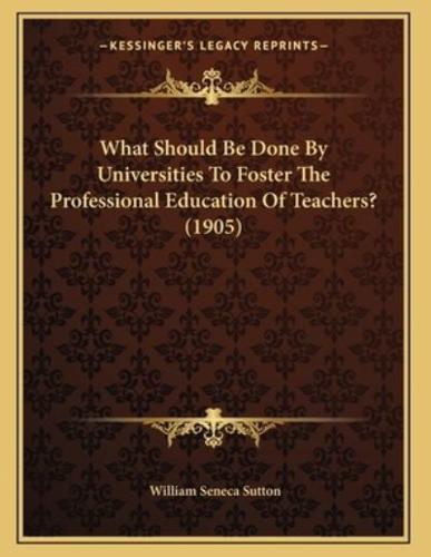 What Should Be Done By Universities To Foster The Professional Education Of Teachers? (1905)