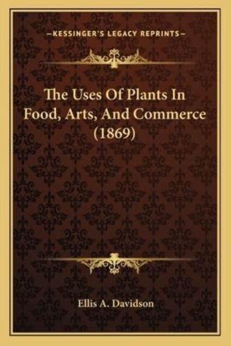 The Uses Of Plants In Food, Arts, And Commerce (1869)