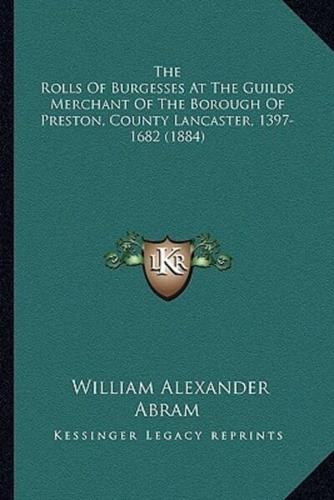 The Rolls Of Burgesses At The Guilds Merchant Of The Borough Of Preston, County Lancaster, 1397-1682 (1884)