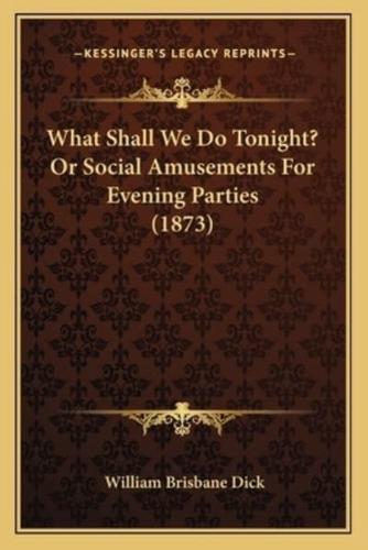 What Shall We Do Tonight? Or Social Amusements For Evening Parties (1873)