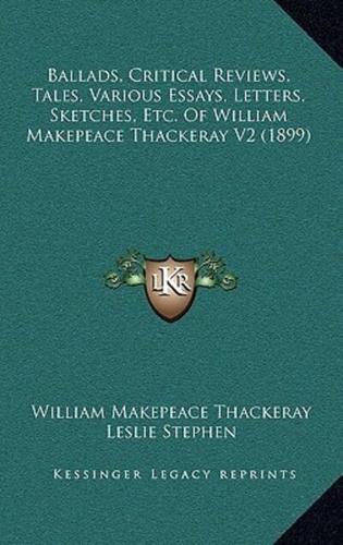 Ballads, Critical Reviews, Tales, Various Essays, Letters, Sketches, Etc. Of William Makepeace Thackeray V2 (1899)