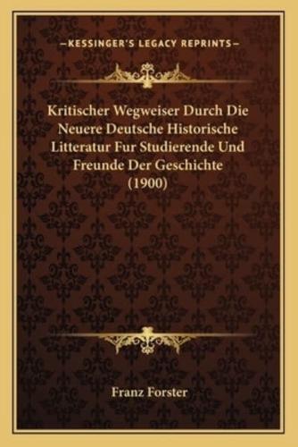 Kritischer Wegweiser Durch Die Neuere Deutsche Historische Litteratur Fur Studierende Und Freunde Der Geschichte (1900)