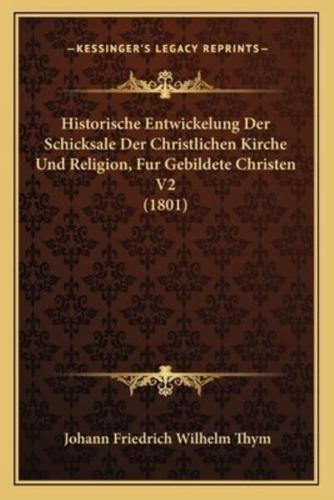 Historische Entwickelung Der Schicksale Der Christlichen Kirche Und Religion, Fur Gebildete Christen V2 (1801)