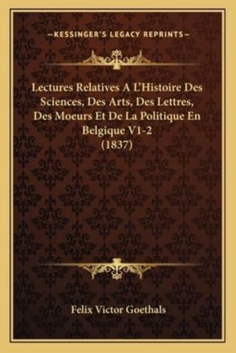 Lectures Relatives A L'Histoire Des Sciences, Des Arts, Des Lettres, Des Moeurs Et De La Politique En Belgique V1-2 (1837)