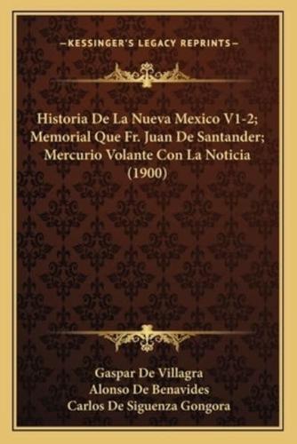 Historia De La Nueva Mexico V1-2; Memorial Que Fr. Juan De Santander; Mercurio Volante Con La Noticia (1900)