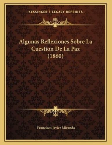 Algunas Reflexiones Sobre La Cuestion De La Paz (1860)