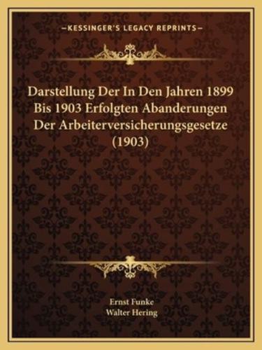 Darstellung Der In Den Jahren 1899 Bis 1903 Erfolgten Abanderungen Der Arbeiterversicherungsgesetze (1903)