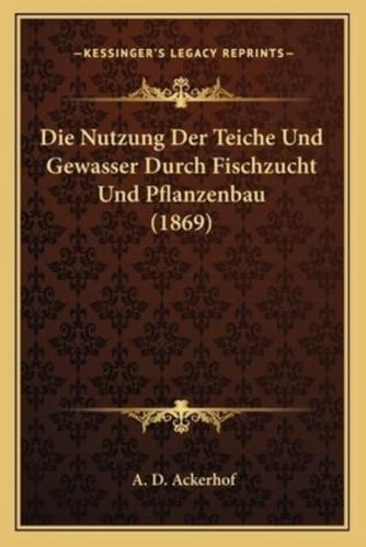 Die Nutzung Der Teiche Und Gewasser Durch Fischzucht Und Pflanzenbau (1869)