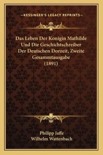 Das Leben Der Konigin Mathilde Und Die Geschichtschreiber Der Deutschen Dorzeit, Zweite Gesammtausgabe (1891)