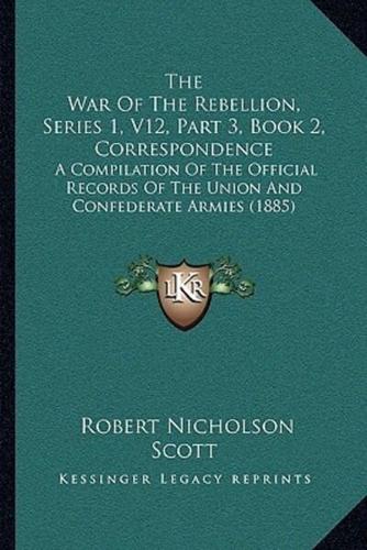 The War Of The Rebellion, Series 1, V12, Part 3, Book 2, Correspondence