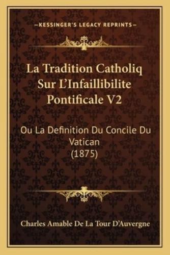 La Tradition Catholiq Sur L'Infaillibilite Pontificale V2