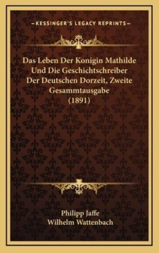 Das Leben Der Konigin Mathilde Und Die Geschichtschreiber Der Deutschen Dorzeit, Zweite Gesammtausgabe (1891)