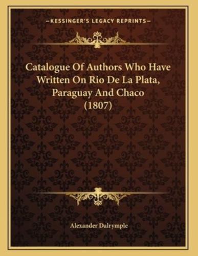 Catalogue Of Authors Who Have Written On Rio De La Plata, Paraguay And Chaco (1807)